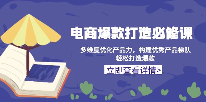 电商爆款打造必修课：多维度优化产品力，构建优秀产品梯队，轻松打造爆款|云雀资源分享