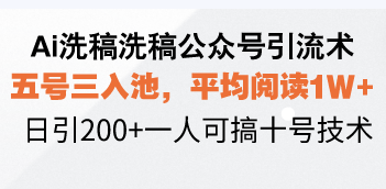 Ai洗稿洗稿公众号引流术，五号三入池，平均阅读1W+，日引200+一人可搞…|云雀资源分享