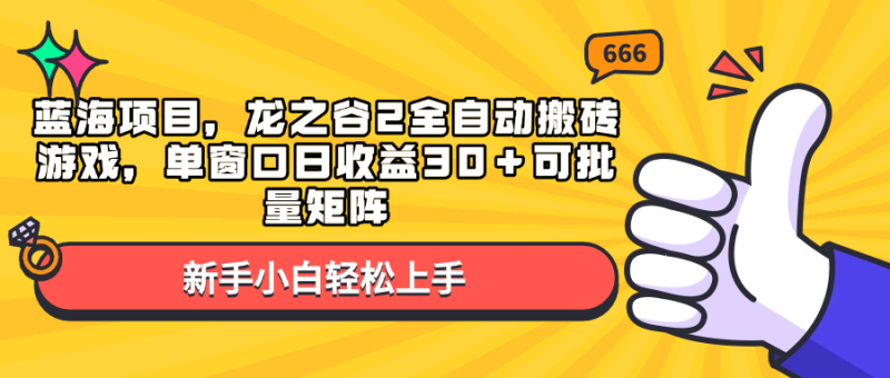 蓝海项目，龙之谷2全自动搬砖游戏，单窗口日收益30＋可批量矩阵|云雀资源分享