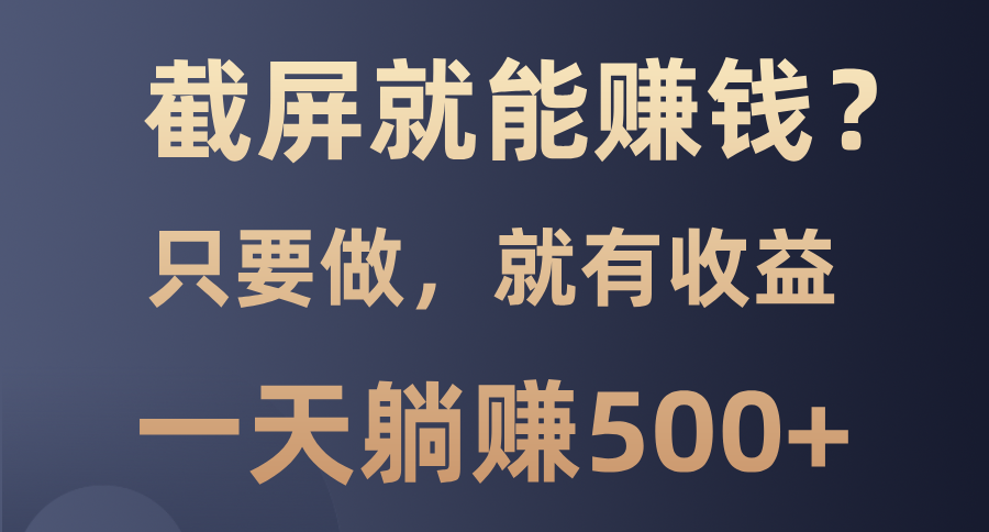 截屏就能赚钱？0门槛，只要做，100%有收益的一个项目，一天躺赚500+|云雀资源分享