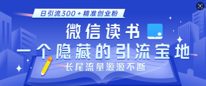 微信读书，一个隐藏的引流宝地，不为人知的小众打法，日引流300+精准创业粉，长尾流量源源不断|云雀资源分享