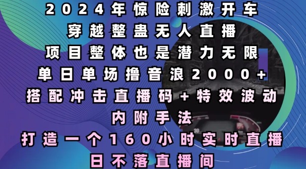2024年惊险刺激开车穿越整蛊无人直播，单日单场撸音浪2000+，打造一个160小时实时直播日不落直播间【揭秘】|云雀资源分享