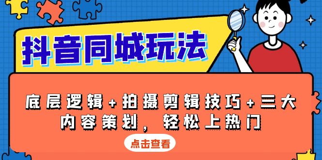 抖音 同城玩法，底层逻辑+拍摄剪辑技巧+三大内容策划，轻松上热门|云雀资源分享