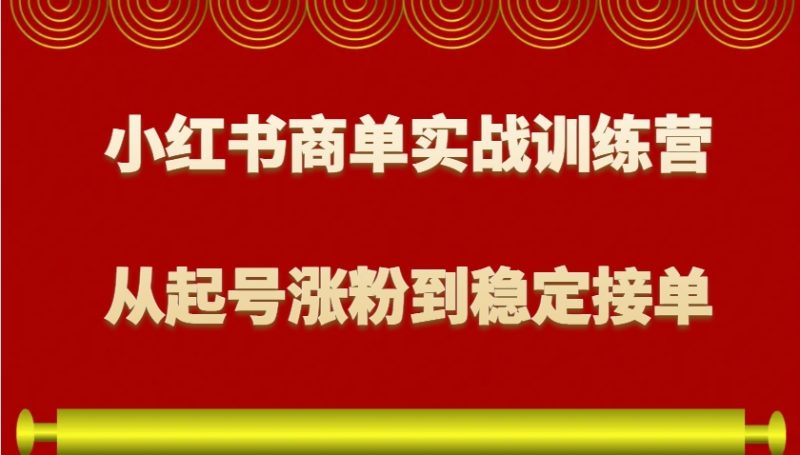 小红书商单实战训练营,从0到1教你如何变现,从起号涨粉到稳定接单,适合新手|云雀资源分享