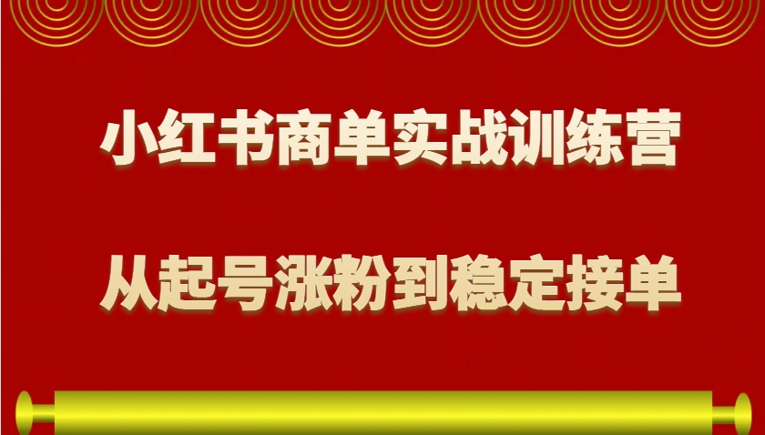小红书商单实战训练营，从0到1教你如何变现，从起号涨粉到稳定接单，适合新手|云雀资源分享