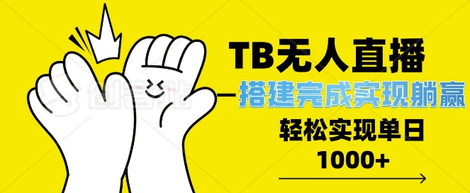 TB全自动无人直播搭建，完成实现躺赢，轻松日入多张|云雀资源分享
