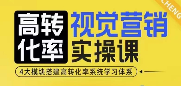 高转化率·视觉营销实操课，4大模块搭建高转化率系统学习体系|云雀资源分享