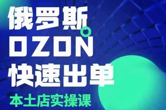 俄罗斯OZON本土店实操课，​OZON本土店运营选品变现|云雀资源分享