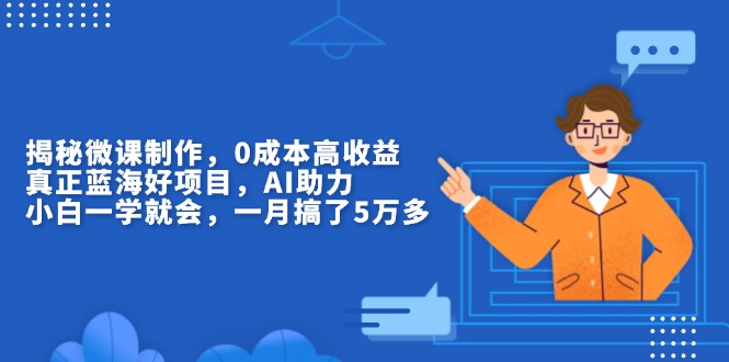 揭秘微课制作，0成本高收益，真正蓝海好项目，AI助力，小白一学就会，…|云雀资源分享