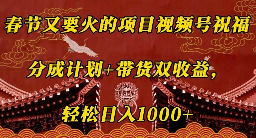 春节又要火的项目视频号祝福，分成计划+带货双收益，轻松日入几张【揭秘】|云雀资源分享