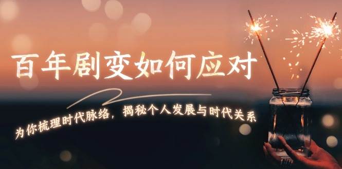 某付费文章：百年剧变如何应对，为你梳理时代脉络，揭秘个人发展与时代关系|云雀资源分享