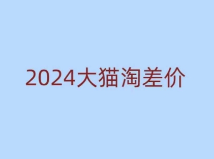 2024版大猫淘差价课程，新手也能学的无货源电商课程|云雀资源分享
