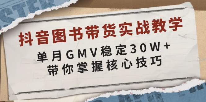 抖音图书带货实战教学，单月GMV稳定30W+，带你掌握核心技巧|云雀资源分享