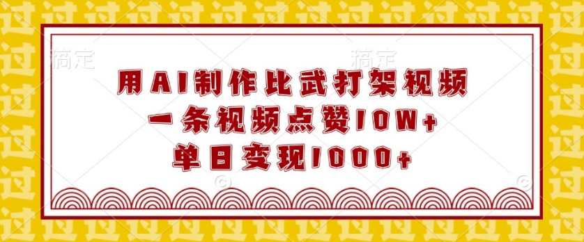 用AI制作比武打架视频，一条视频点赞10W+，单日变现1k【揭秘】|云雀资源分享