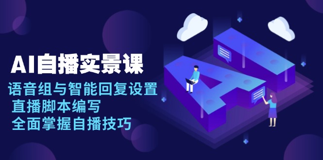 AI 自播 实景课：语音组与智能回复设置, 直播脚本编写, 全面掌握自播技巧|云雀资源分享