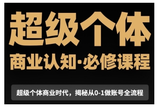 超级个体商业认知觉醒视频课，商业认知·必修课程揭秘从0-1账号全流程|云雀资源分享