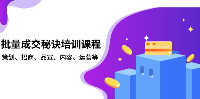 批量成交秘诀培训课程，策划、招商、品宣、内容、运营等|云雀资源分享