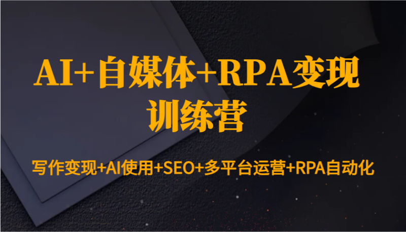 AI+自媒体+RPA变现训练营:写作变现+AI使用+SEO+多平台运营+RPA自动化|云雀资源分享