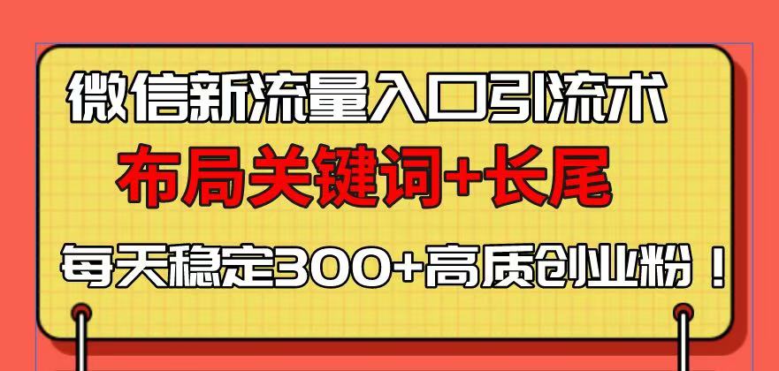 微信新流量入口引流术，布局关键词+长尾，每天稳定300+高质创业粉！|云雀资源分享