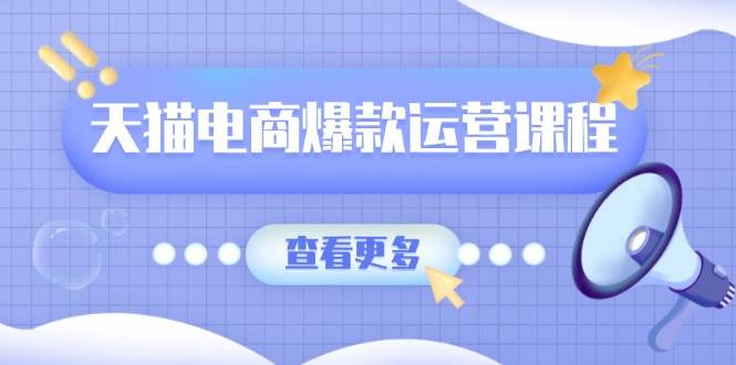 天猫电商爆款运营课程，爆款卖点提炼与流量实操，多套模型全面学习|云雀资源分享