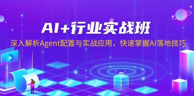 AI+行业实战班，深入解析Agent配置与实战应用，快速掌握AI落地技巧|云雀资源分享