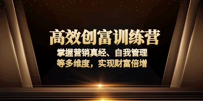 高效创富训练营：掌握营销真经、自我管理等多维度，实现财富倍增|云雀资源分享