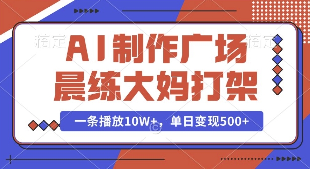 AI制作广场晨练大妈打架，一条播放10W+，单日变现多张【揭秘】|云雀资源分享