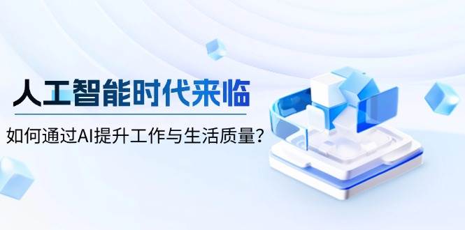 智能时代到来，怎样通过AI提高工作和生活品质|云雀资源分享