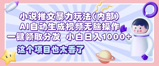 2025小说推文暴力玩法(内部)，AI自动生成视频无脑操作，一键领取分发，小白日入多张|云雀资源分享