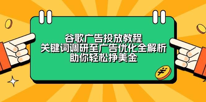 谷歌广告投放教程：关键词调研至广告优化全解析，助你轻松挣美金|云雀资源分享