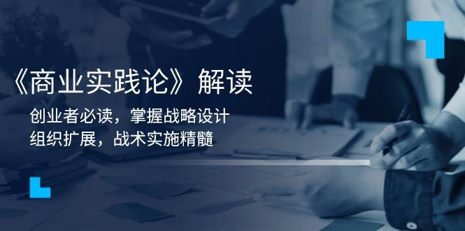 《商业实践论》解读：创业者必读，掌握战略设计，组织扩展，战术实施精髓|云雀资源分享
