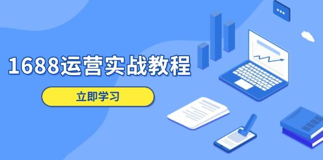 1688运营实战教程：店铺定位/商品管理/爆款打造/数字营销/客户服务等|云雀资源分享
