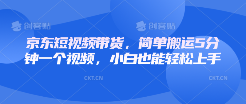 京东短视频带货,简单搬运5分钟一个视频,小白也能轻松上手|云雀资源分享