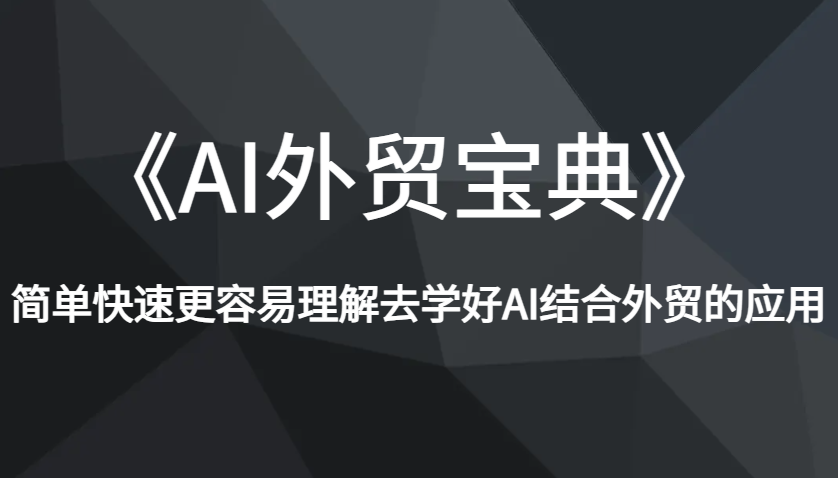 《AI外贸宝典》简单快速更容易理解去学好AI结合外贸的应用|云雀资源分享