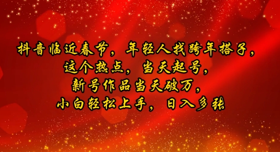 抖音临近春节，年轻人找跨年搭子，这个热点，当天起号，新号作品当天破万，小白轻松上手，日入多张|云雀资源分享