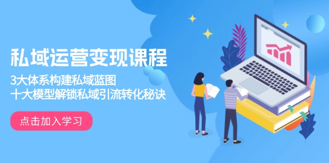 私域运营变现课程，3大体系构建私域蓝图，十大模型解锁私域引流转化秘诀|云雀资源分享