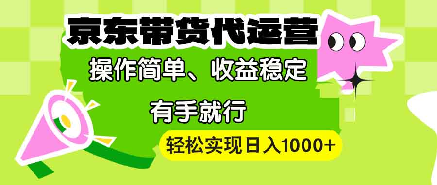 【京东带货代运营】操作简单、收益稳定、有手就行！轻松实现日入1000+|云雀资源分享