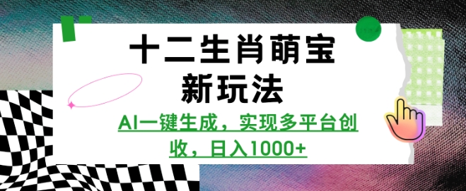 十二生肖萌宝新玩法，AI一键生成，实现多平台创收，日入多张|云雀资源分享