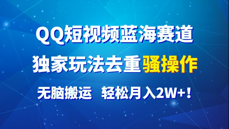 QQ小视频瀚海跑道,独家代理游戏玩法去重复迷之操作,没脑子运送,轻轻松松月入2W !|云雀资源分享