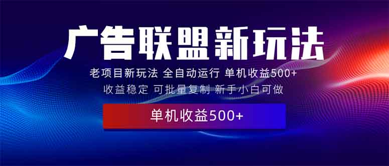 2025全新广告联盟玩法 单机500+课程实操分享 小白可无脑操作|云雀资源分享