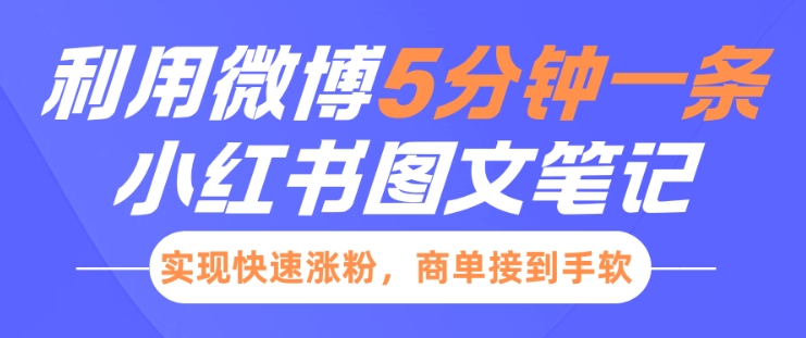 小红书利用微博5分钟一条图文笔记，实现快速涨粉，商单接到手软|云雀资源分享
