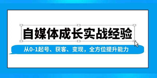 自媒体成长实战经验，从0-1起号、获客、变现，全方位提升能力|云雀资源分享