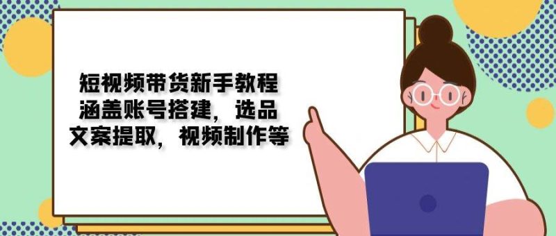 短视频卖货新手教学:包含账户构建,选款,创意文案获取,视频后期制作等|云雀资源分享