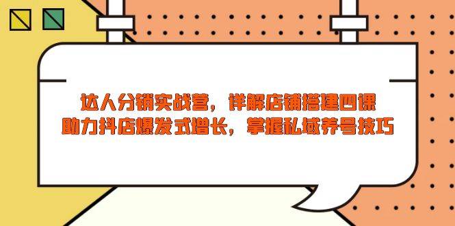大咖分销商实战营，店面构建四课，助推抖音小店井喷式增长，把握公域起号方法|云雀资源分享