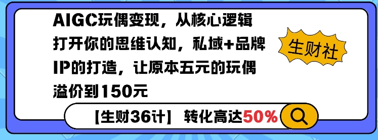 AIGC玩偶变现，从核心逻辑打开你的思维认知，私域+品牌IP的打造，让原本五元的玩偶溢价到150元|云雀资源分享