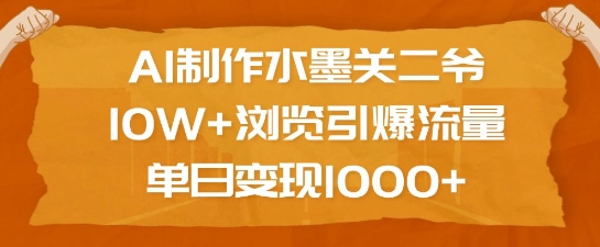 AI制作水墨关二爷，10W+浏览引爆流量，单日变现1k|云雀资源分享