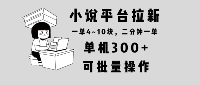 小说平台拉新，单机300+，两分钟一单4~10块，操作简单可批量。|云雀资源分享