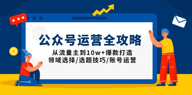 公众号运营全攻略：从流量主到10w+爆款打造，领域选择/选题技巧/账号运营|云雀资源分享