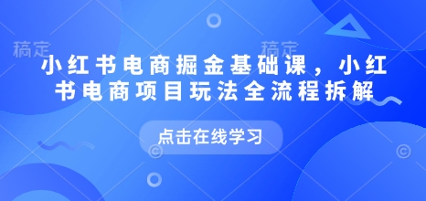 小红书电商掘金队课，小红书电商新项目游戏玩法全过程拆卸|云雀资源分享