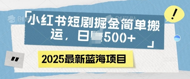 小红书短剧掘金，蓝海赛道项目，日入多张，简单搬运|云雀资源分享